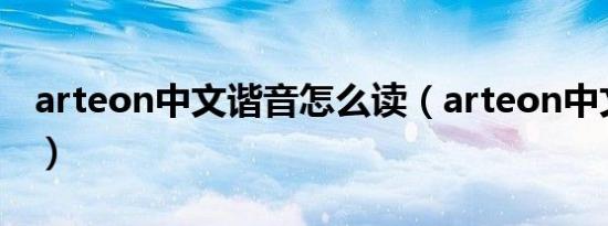 arteon中文谐音怎么读（arteon中文怎么读）