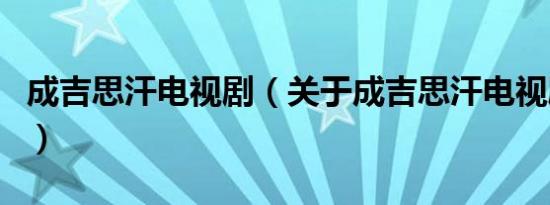 成吉思汗电视剧（关于成吉思汗电视剧的介绍）
