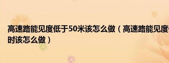 高速路能见度低于50米该怎么做（高速路能见度低于100米时该怎么做）