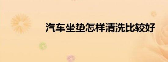 汽车坐垫怎样清洗比较好