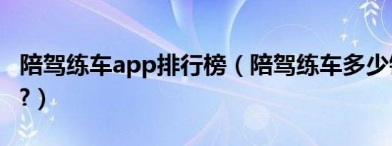 陪驾练车app排行榜（陪驾练车多少钱一小时?）