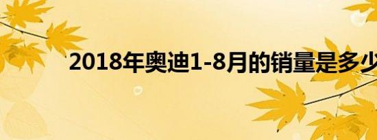 2018年奥迪1-8月的销量是多少