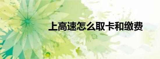 上高速怎么取卡和缴费