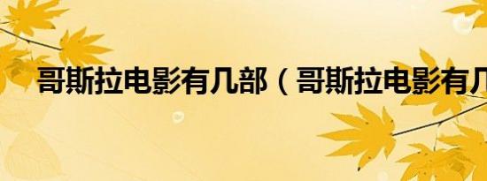 哥斯拉电影有几部（哥斯拉电影有几部）
