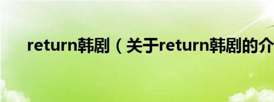 return韩剧（关于return韩剧的介绍）