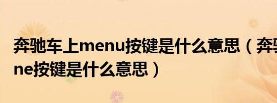 奔驰车上menu按键是什么意思（奔驰车上zone按键是什么意思）