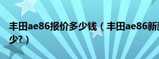 丰田ae86报价多少钱（丰田ae86新款报价多少?）