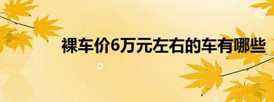 裸车价6万元左右的车有哪些