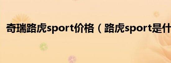 奇瑞路虎sport价格（路虎sport是什么车）