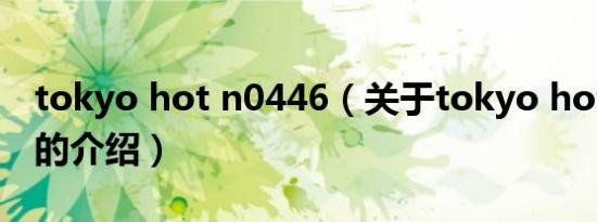 tokyo hot n0446（关于tokyo hot n0446的介绍）