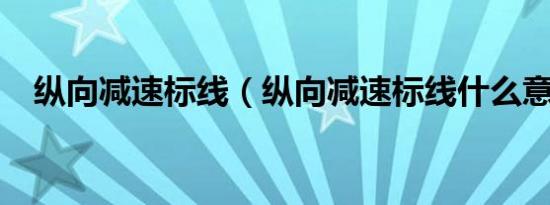 纵向减速标线（纵向减速标线什么意思?）