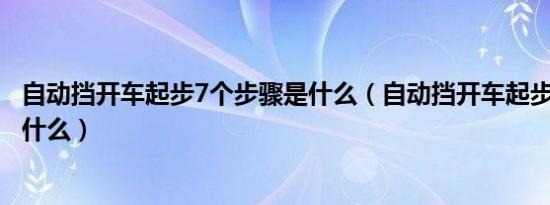 自动挡开车起步7个步骤是什么（自动挡开车起步7个步骤是什么）