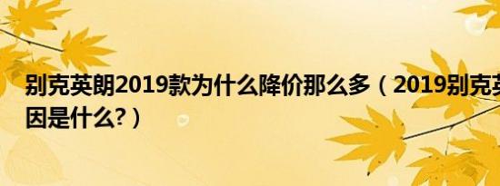 别克英朗2019款为什么降价那么多（2019别克英朗降价原因是什么?）