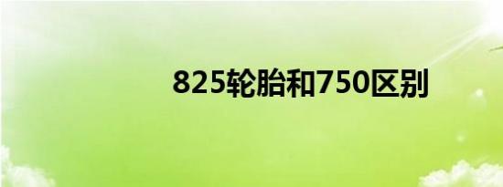 825轮胎和750区别