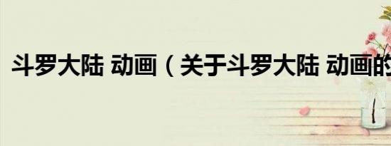 斗罗大陆 动画（关于斗罗大陆 动画的介绍）
