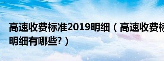 高速收费标准2019明细（高速收费标准2019明细有哪些?）