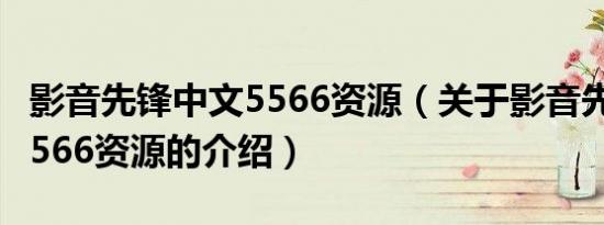 影音先锋中文5566资源（关于影音先锋中文5566资源的介绍）