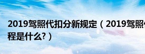 2019驾照代扣分新规定（2019驾照代扣分流程是什么?）