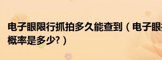 电子眼限行抓拍多久能查到（电子眼抓拍限行概率是多少?）