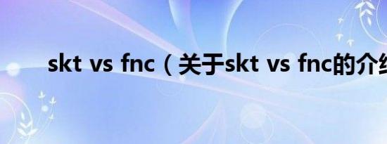 skt vs fnc（关于skt vs fnc的介绍）
