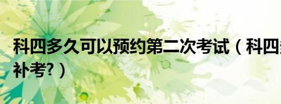 科四多久可以预约第二次考试（科四多久可以补考?）