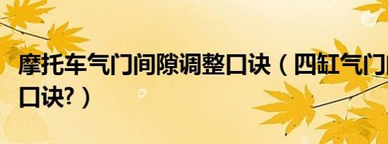 摩托车气门间隙调整口诀（四缸气门间隙调整口诀?）