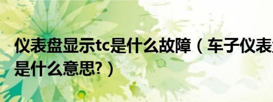 仪表盘显示tc是什么故障（车子仪表盘显示tc是什么意思?）