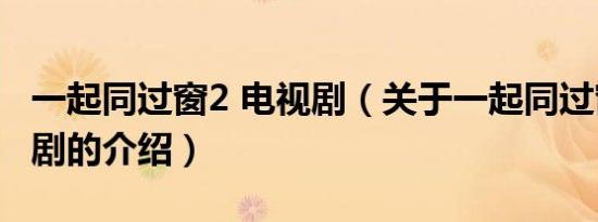 一起同过窗2 电视剧（关于一起同过窗2 电视剧的介绍）