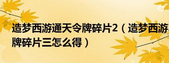 造梦西游通天令牌碎片2（造梦西游3通天令牌碎片三怎么得）