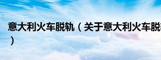 意大利火车脱轨（关于意大利火车脱轨的介绍）