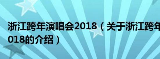 浙江跨年演唱会2018（关于浙江跨年演唱会2018的介绍）
