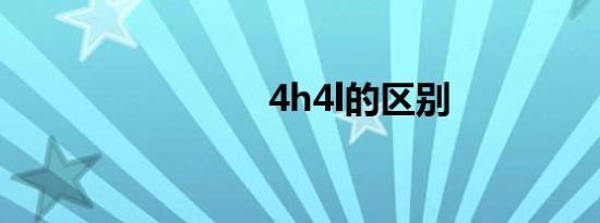 4h4l的区别