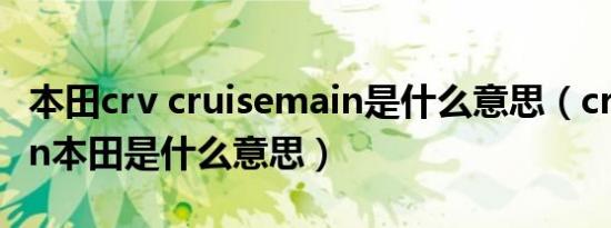 本田crv cruisemain是什么意思（cruisemain本田是什么意思）