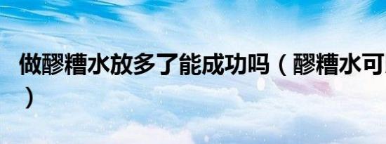 做醪糟水放多了能成功吗（醪糟水可以发面吗）
