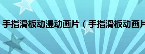 手指滑板动漫动画片（手指滑板动画片名字）