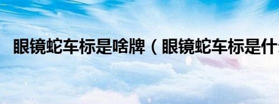 眼镜蛇车标是啥牌（眼镜蛇车标是什么车）