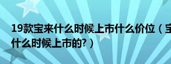 19款宝来什么时候上市什么价位（宝来19款什么时候上市的?）