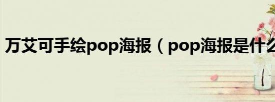 万艾可手绘pop海报（pop海报是什么意思）