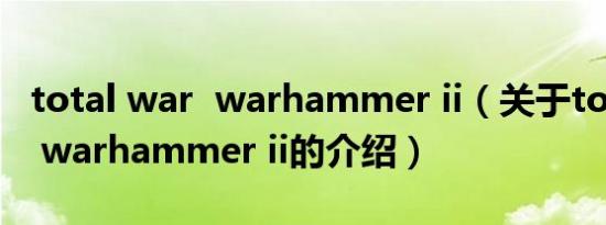total war warhammer ii（关于total war warhammer ii的介绍）