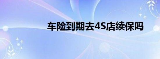 车险到期去4S店续保吗