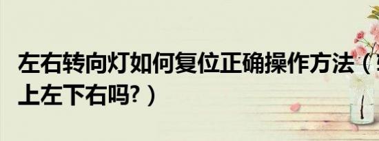 左右转向灯如何复位正确操作方法（转向灯是上左下右吗?）