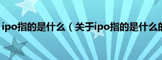 ipo指的是什么（关于ipo指的是什么的介绍）