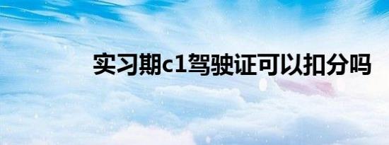 实习期c1驾驶证可以扣分吗