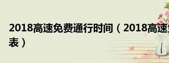2018高速免费通行时间（2018高速免费时间表）