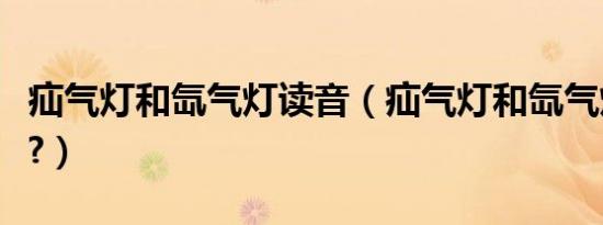 疝气灯和氙气灯读音（疝气灯和氙气灯怎么读?）