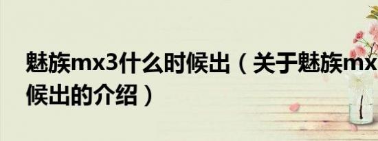 魅族mx3什么时候出（关于魅族mx3什么时候出的介绍）