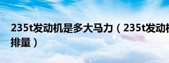 235t发动机是多大马力（235t发动机是多大排量）