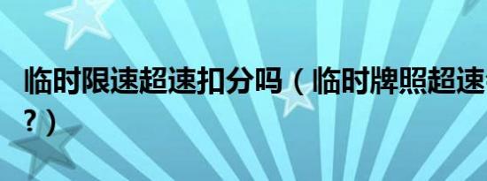 临时限速超速扣分吗（临时牌照超速会扣分吗?）