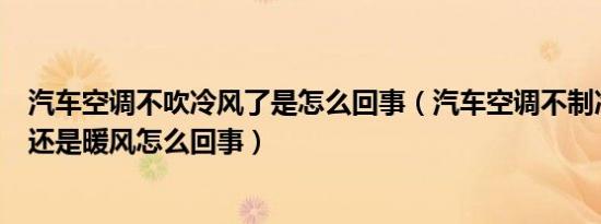 汽车空调不吹冷风了是怎么回事（汽车空调不制冷吹出来的还是暖风怎么回事）