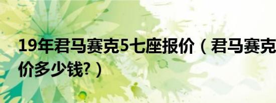 19年君马赛克5七座报价（君马赛克5七座报价多少钱?）